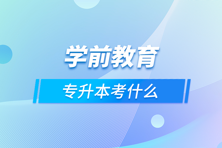 学前教育专升本考什么