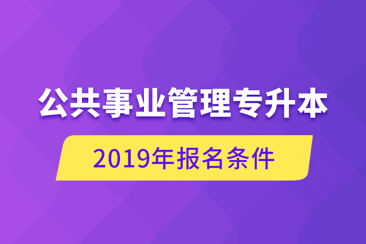 公共事业管理专升本，2019年报名条件