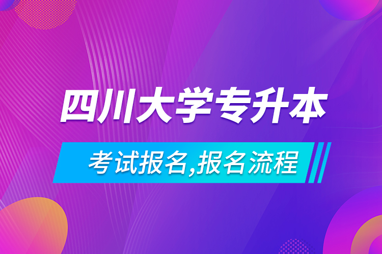 四川大学专升本考试报名,报名流程