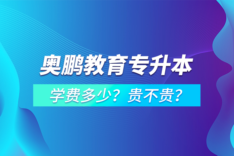 奥鹏教育专升本学费多少？贵不贵？