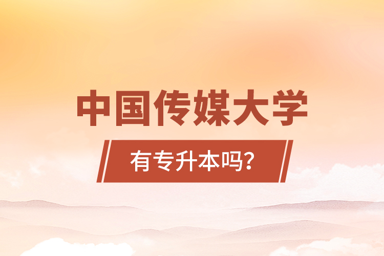 中国传媒大学有专升本吗？