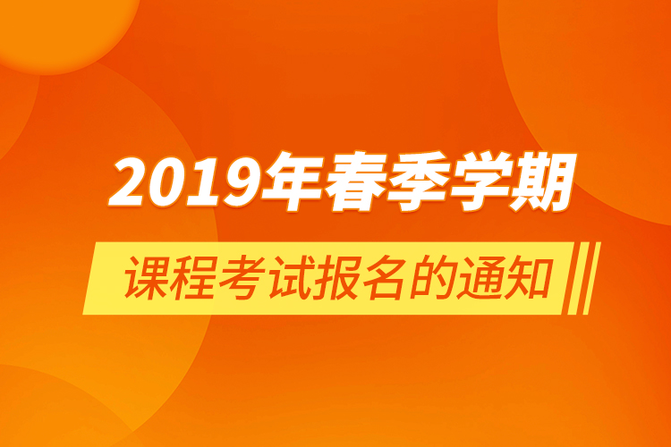 2019年春季学期课程考试报名的通知