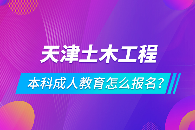 天津土木工程本科成人教育怎么报名？