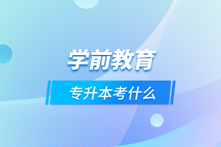 学前教育专升本考什么