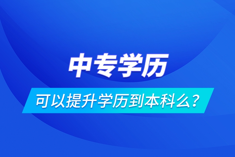 中专学历可以提升学历到本科么？