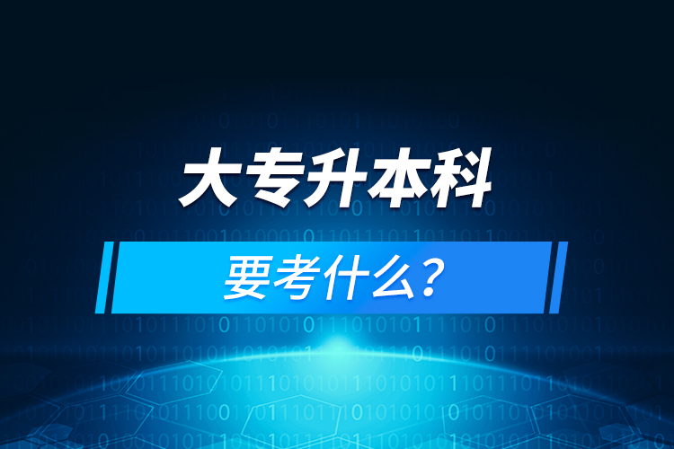 大专升本科要考什么？