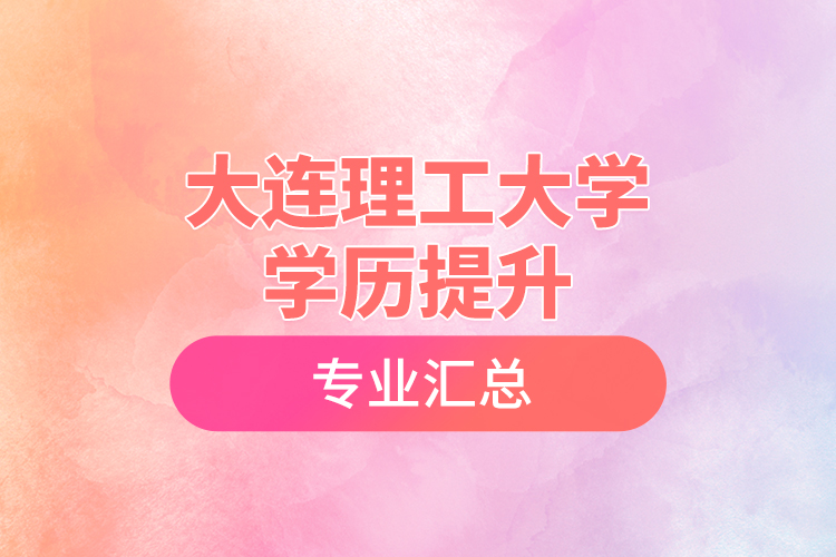 大连理工大学学历提升专业汇总