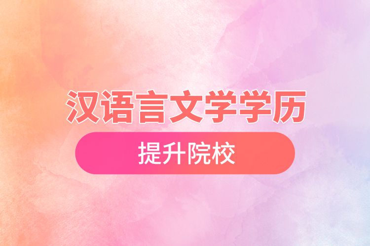 汉语言文学学历提升院校