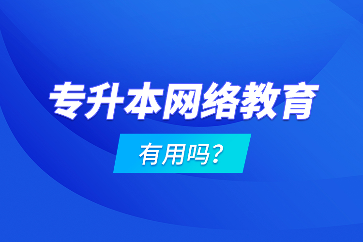 专升本网络教育有用吗？