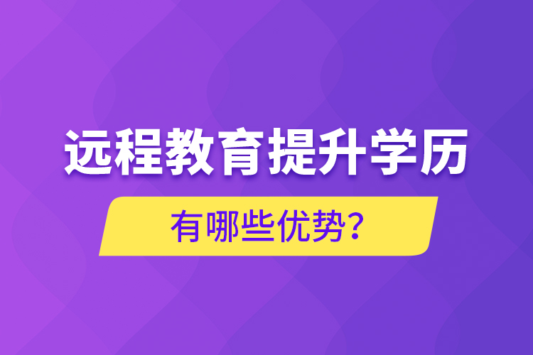 远程教育提升学历有哪些优势？