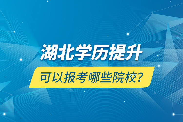 湖北学历提升可以报考哪些院校？