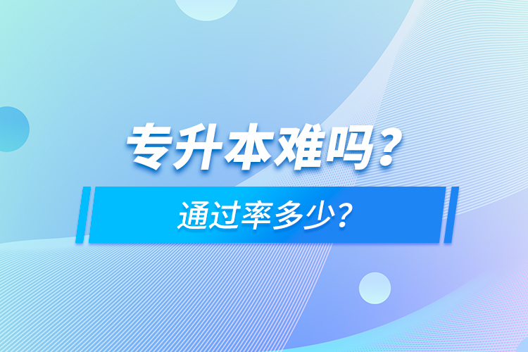 专升本难吗？通过率多少？