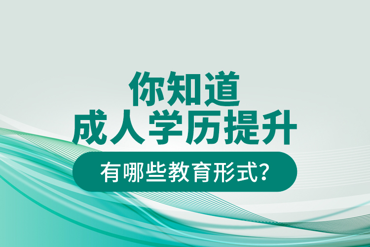 你知道成人学历提升有哪些教育形式？