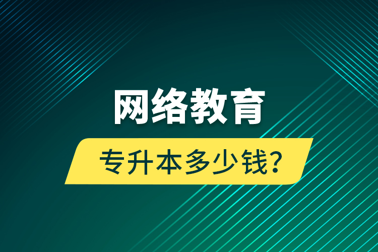 网络教育专升本多少钱？