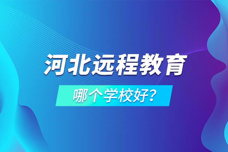 河北远程教育哪个学校好？