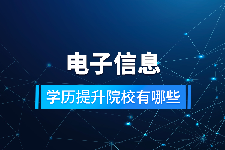电子信息学历提升院校有哪些
