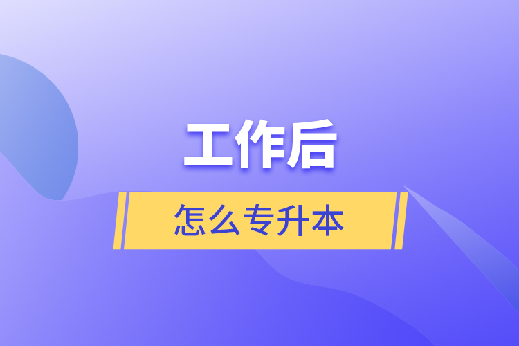 工作后怎么专升本