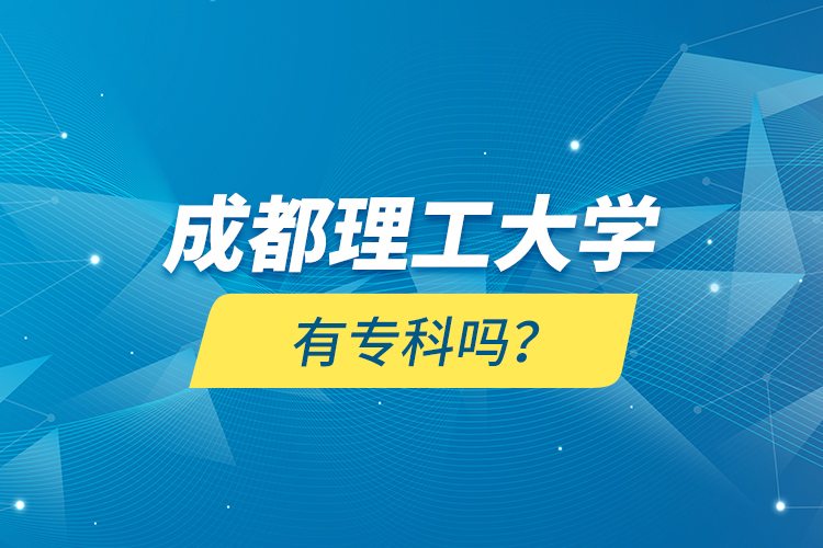 成都理工大学有专科吗？