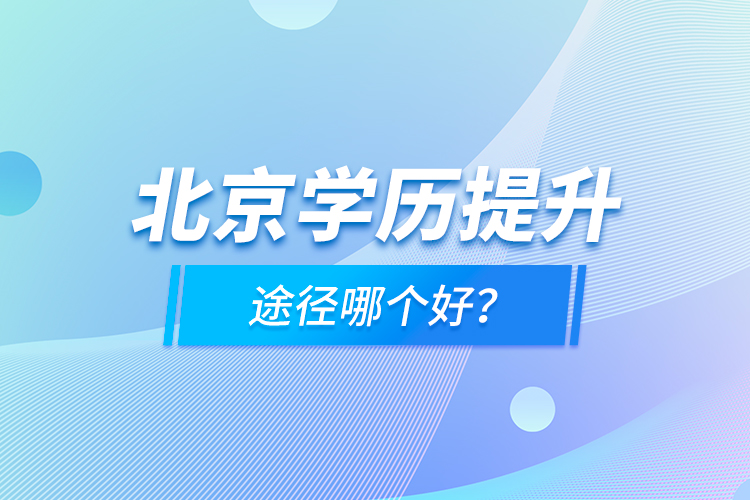 北京学历提升途径哪个好？