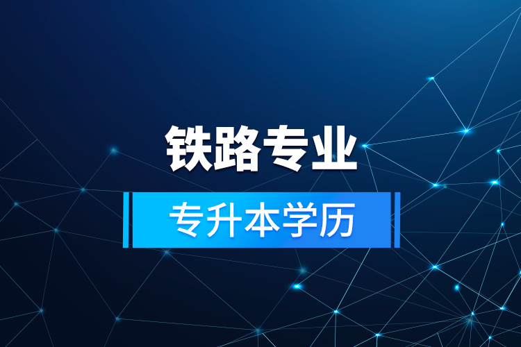 铁路专业专升本学历  