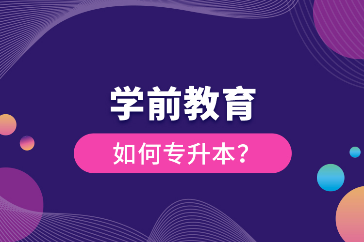 学前教育如何专升本？