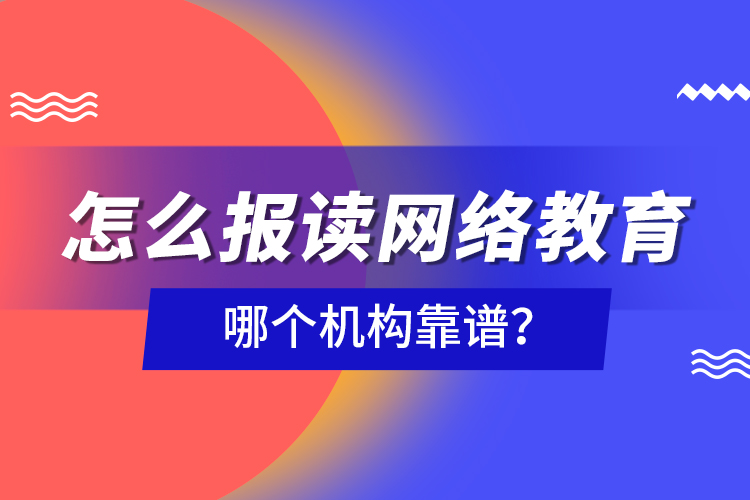 怎么报读网络教育，哪个机构靠谱？