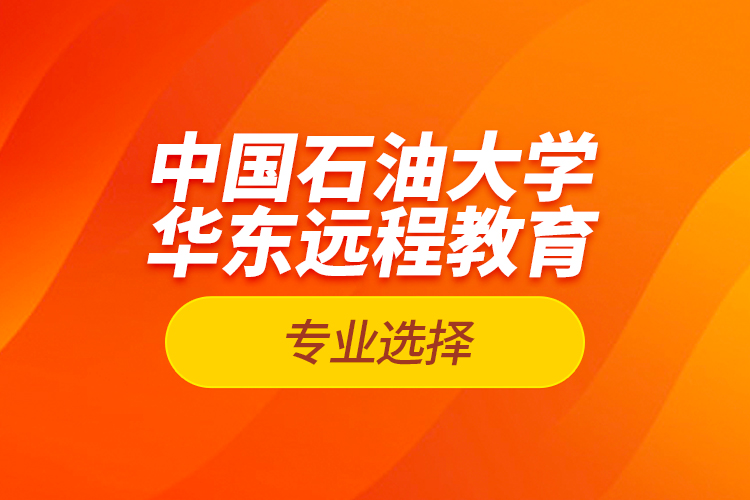 中国石油大学华东远程教育专业选择