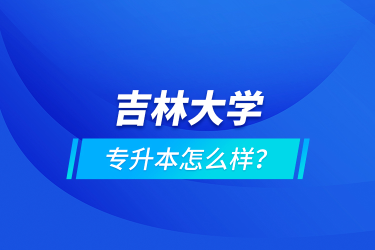 吉林大学专升本怎么样？