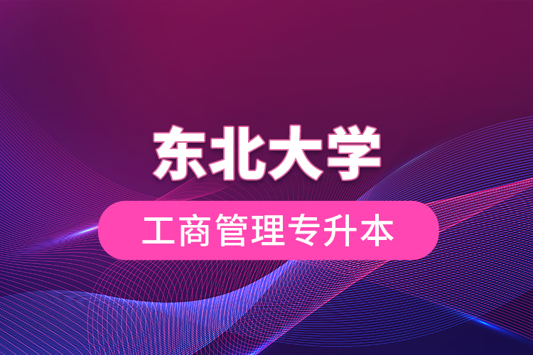 东北大学工商管理专升本