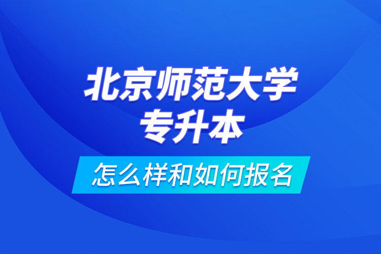 北京师范大学专升本怎么样和如何报名