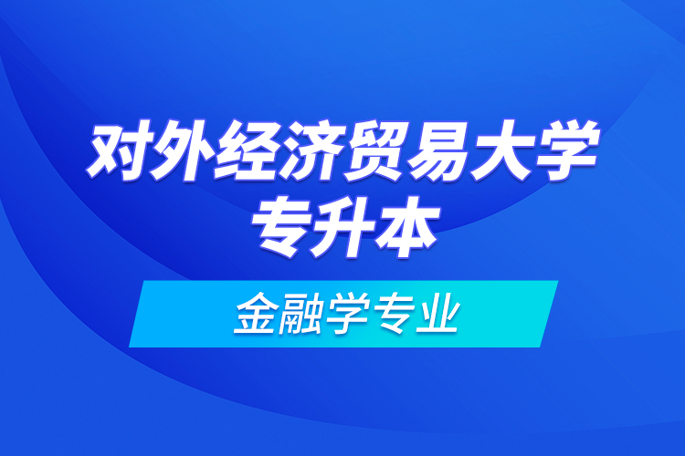 对外经济贸易大学专升本金融学专业