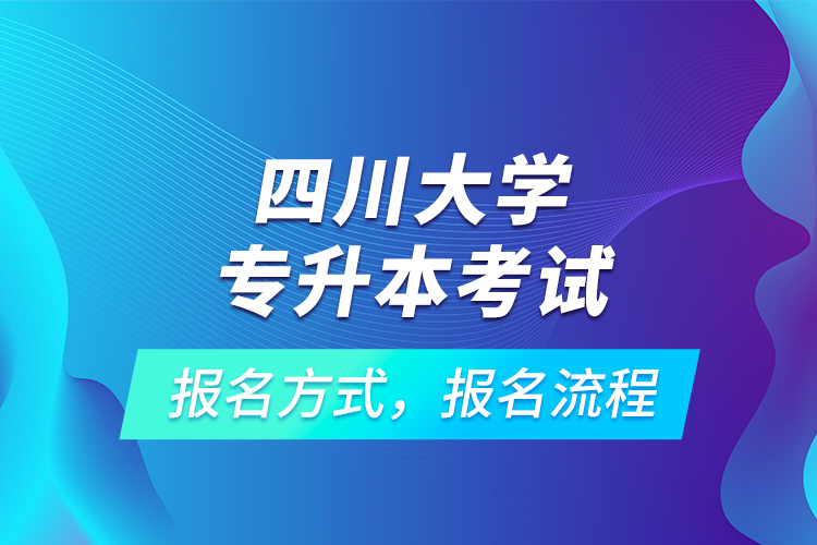 四川大学专升本考试报名方式，报名流程