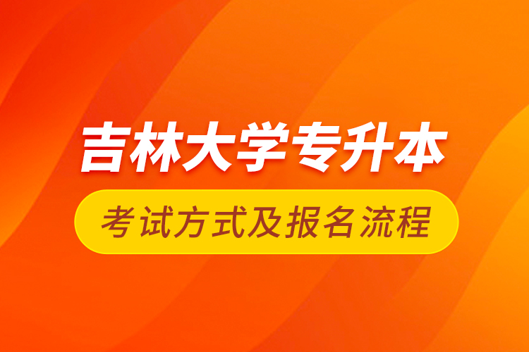 吉林大学专升本考试方式及报名流程