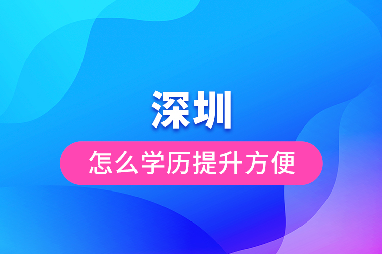 深圳怎么学历提升方便