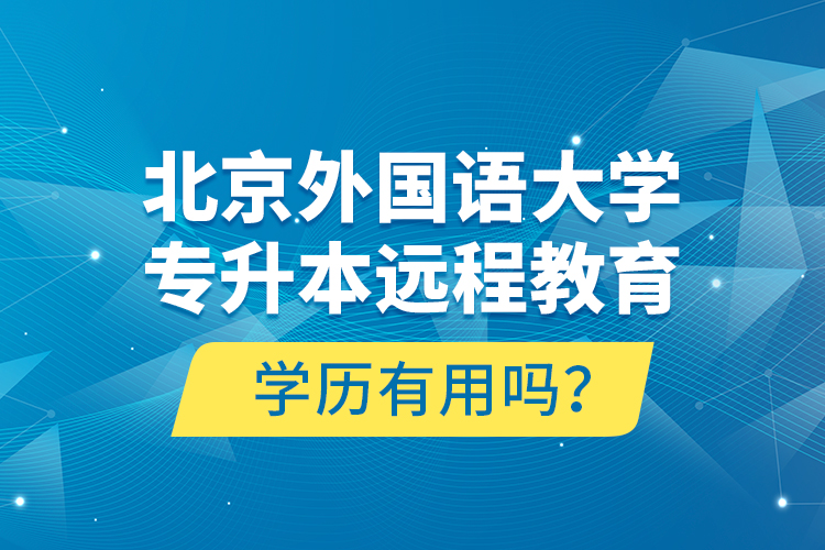 北京外国语大学专升本远程教育学历有用吗？