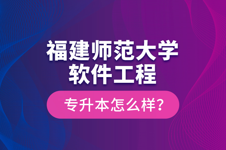 福建师范大学软件工程专升本怎么样？