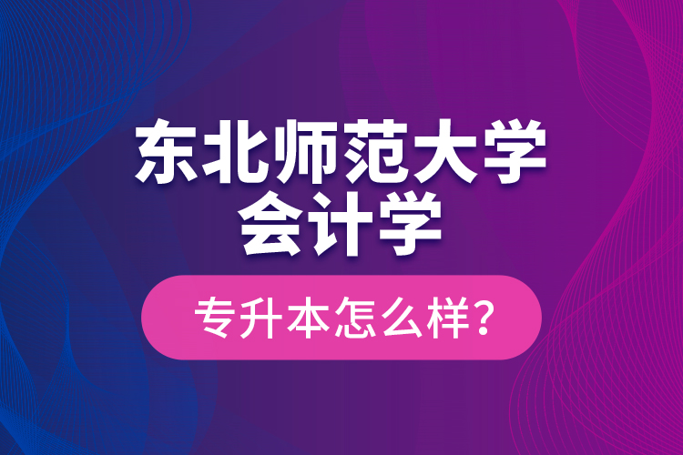 东北师范大学会计学专升本怎么样？