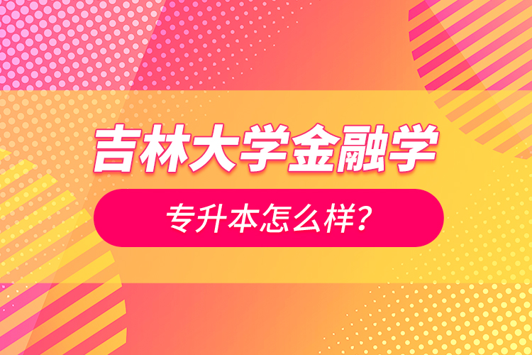 吉林大学金融学专升本怎么样？