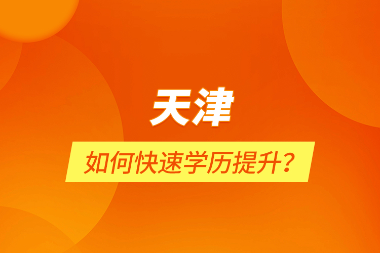 天津如何快速学历提升？