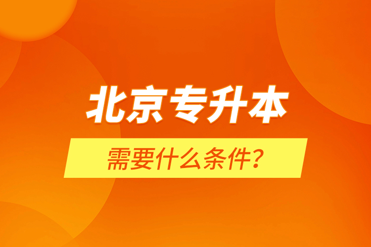 北京专升本需要什么条件？