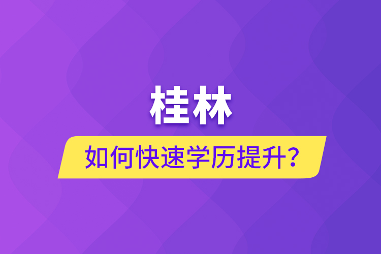 桂林如何快速学历提升？