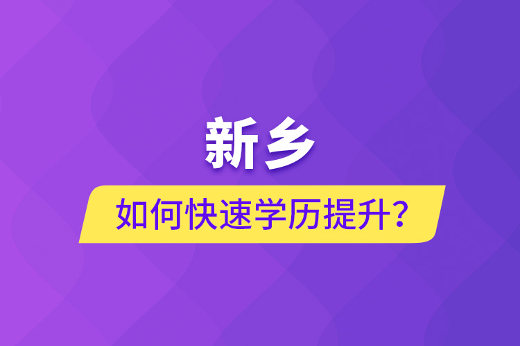 新乡如何快速提升学历？