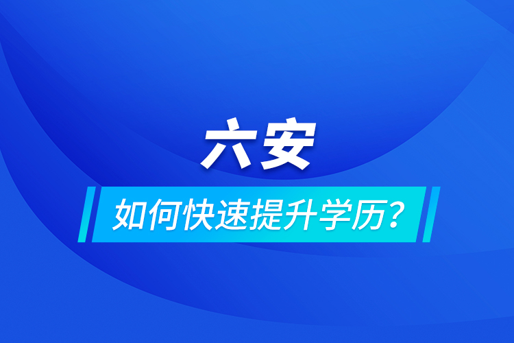 六安如何快速提升学历？