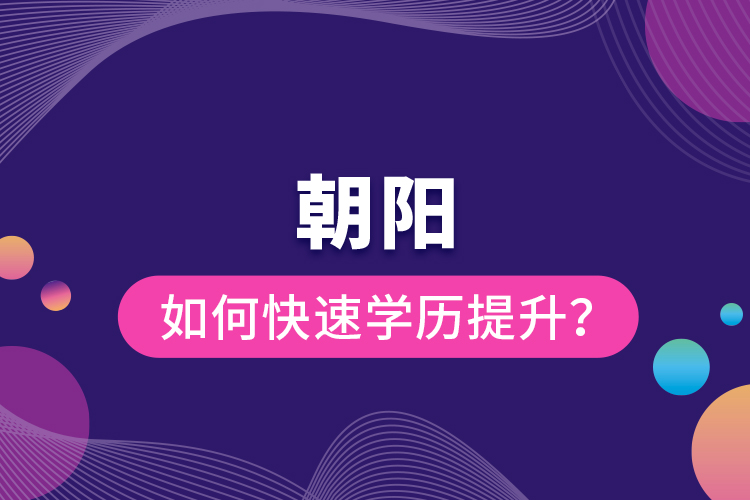 朝阳如何快速提升学历？