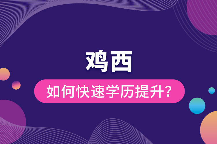 鸡西如何快速提升学历？