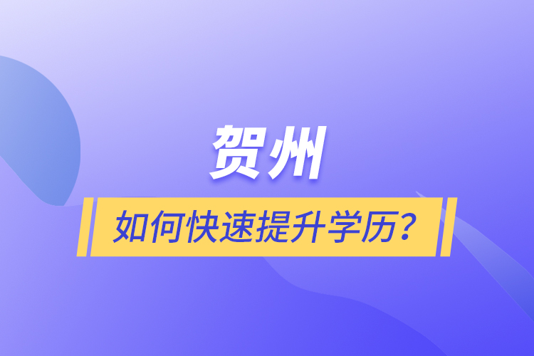 贺州如何快速提升学历？