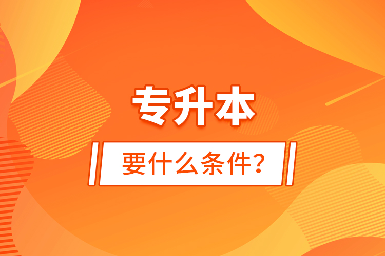 专升本要什么条件？