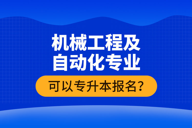 机械工程及自动化专业可以专升本报名？