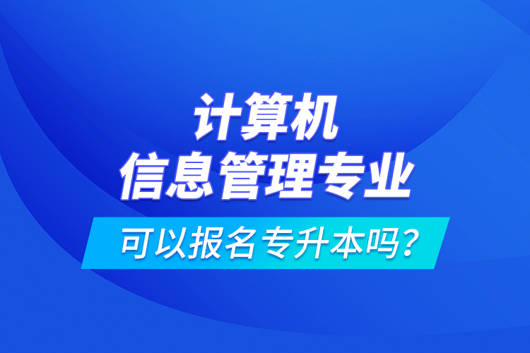 计算机信息管理专业可以报名专升本吗？