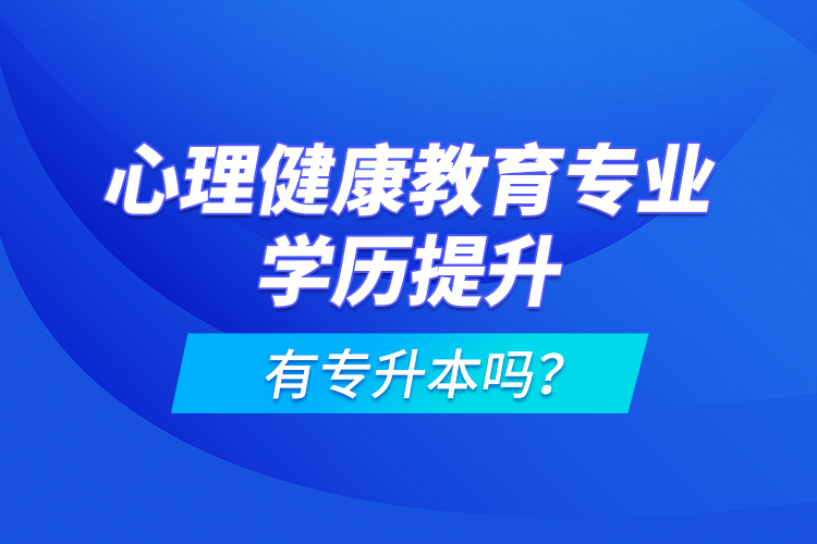 心理健康教育专业学历提升有专升本吗？